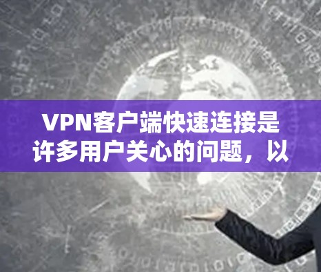 VPN客户端快速连接是许多用户关心的问题，以下是一些可能的解决方案和步骤