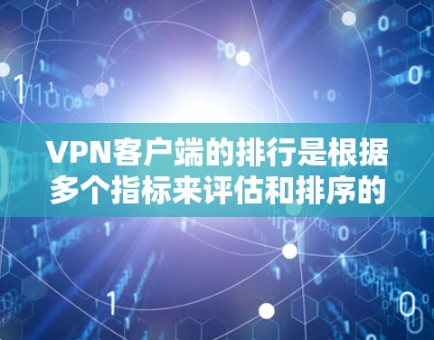 VPN客户端的排行是根据多个指标来评估和排序的,以下是主要的方面和考虑因素 VPN客户端的排行是根据多个指标来评估和排序的,以下是主要的方面和考虑因素
