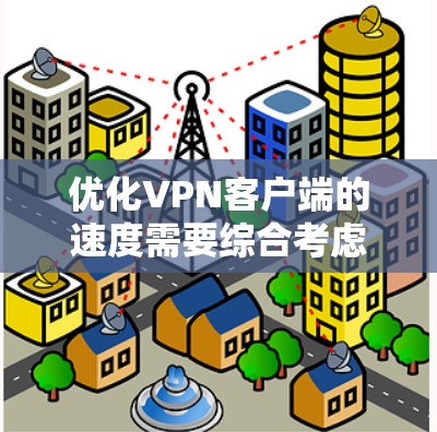 优化VPN客户端的速度需要综合考虑多个因素,包括加密、速率、防火墙、网络选择、安全措施等。以下是一些具体的优化方法 优化VPN客户端的速度需要综合考虑多个因素,包括加密、速率、防火墙、网络选择、安全措施等。以下是一些具体的优化方法