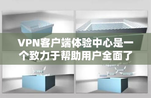 VPN客户端体验中心是一个致力于帮助用户全面了解并优化使用VPN客户端的平台。以下是对该体验中心的主要内容和功能的详细描述