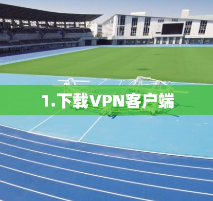 1.下载VPN客户端 1.下载VPN客户端