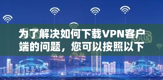 为了解决如何下载VPN客户端的问题，您可以按照以下步骤操作
