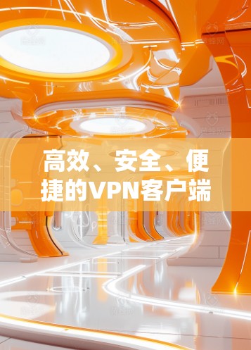 高效、安全、便捷的VPN客户端下载指南
