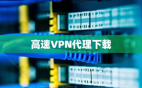 高速VPN代理下载 高速VPN代理下载