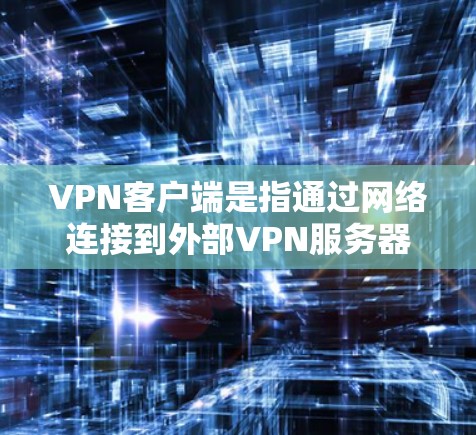 VPN客户端是指通过网络连接到外部VPN服务器,访问外部网络服务的客户端。以下是常见的VPN客户端下载方式 VPN客户端是指通过网络连接到外部VPN服务器,访问外部网络服务的客户端。以下是常见的VPN客户端下载方式