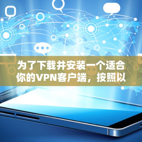 为了下载并安装一个适合你的VPN客户端,按照以下步骤进行 为了下载并安装一个适合你的VPN客户端,按照以下步骤进行