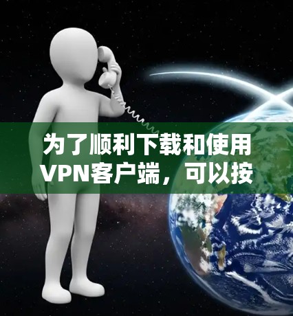 为了顺利下载和使用VPN客户端,可以按照以下步骤进行 为了顺利下载和使用VPN客户端,可以按照以下步骤进行