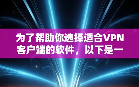 为了帮助你选择适合VPN客户端的软件，以下是一些步骤和建议，帮助你做出明智的选择