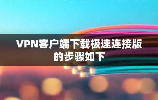 VPN客户端下载极速连接版的步骤如下 VPN客户端下载极速连接版的步骤如下