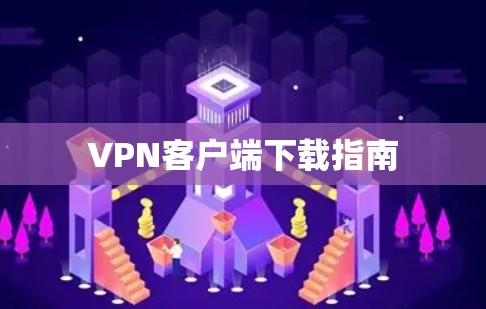 VPN客户端下载指南 VPN客户端下载指南