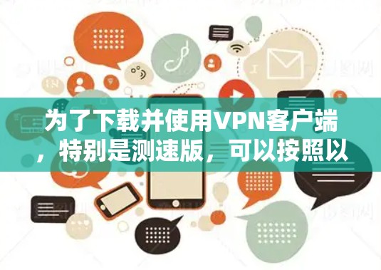 为了下载并使用VPN客户端,特别是测速版,可以按照以下步骤进行 为了下载并使用VPN客户端,特别是测速版,可以按照以下步骤进行