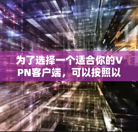 为了选择一个适合你的VPN客户端,可以按照以下步骤进行 为了选择一个适合你的VPN客户端,可以按照以下步骤进行
