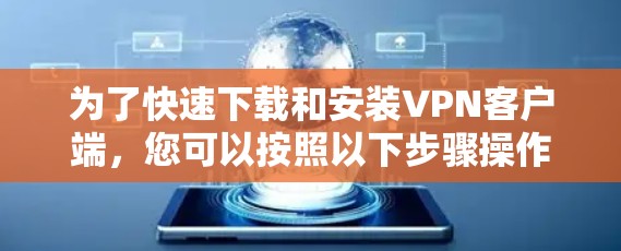 为了快速下载和安装VPN客户端，您可以按照以下步骤操作