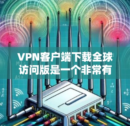 VPN客户端下载全球访问版是一个非常有意义的尝试。以下是一些推荐的VPN软件,它们支持全球访问,并且在配置方面也非常方便 VPN客户端下载全球访问版是一个非常有意义的尝试。以下是一些推荐的VPN软件,它们支持全球访问,并且在配置方面也非常方便