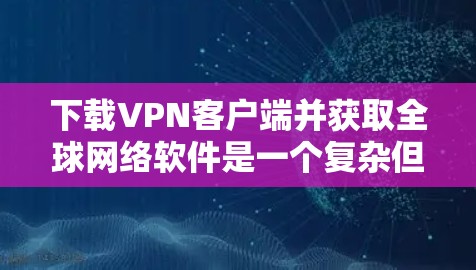 下载VPN客户端并获取全球网络软件是一个复杂但有趣的挑战。以下是一步步的指南,帮助你完成这一任务 下载VPN客户端并获取全球网络软件是一个复杂但有趣的挑战。以下是一步步的指南,帮助你完成这一任务