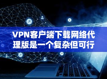 VPN客户端下载网络代理版是一个复杂但可行的过程。以下是详细的步骤指南 VPN客户端下载网络代理版是一个复杂但可行的过程。以下是详细的步骤指南