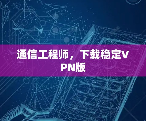 通信工程师,下载稳定VPN版 通信工程师,下载稳定VPN版
