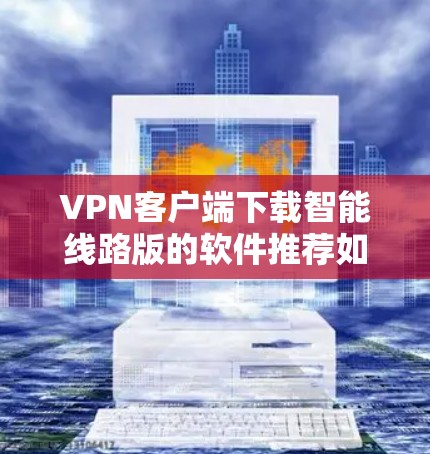 VPN客户端下载智能线路版的软件推荐如下 VPN客户端下载智能线路版的软件推荐如下