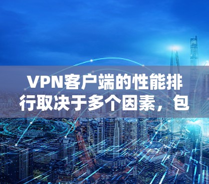 VPN客户端的性能排行取决于多个因素,包括网速、缓存管理、加载速度、安全性以及响应时间等。以下是一些关键点,帮助你选择一款适合自己需求的VPN客户端 VPN客户端的性能排行取决于多个因素,包括网速、缓存管理、加载速度、安全性以及响应时间等。以下是一些关键点,帮助你选择一款适合自己需求的VPN客户端