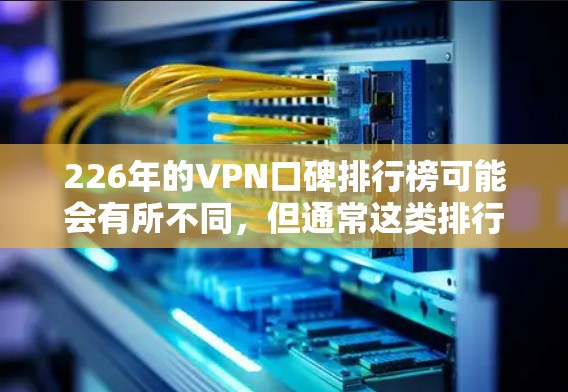 226年的VPN口碑排行榜可能会有所不同，但通常这类排行榜会综合考虑多个因素，如服务的安全性、覆盖范围、速度、协议、价格等。以下是一些常见的因素和趋势