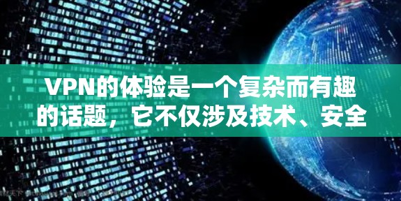 VPN的体验是一个复杂而有趣的话题,它不仅涉及技术、安全性,还涉及到用户体验、隐私保护以及个人决策。以下是一份详细的VPN口碑体验分享,旨在帮助你更好地了解不同平台的特点和适用性 VPN的体验是一个复杂而有趣的话题,它不仅涉及技术、安全性,还涉及到用户体验、隐私保护以及个人决策。以下是一份详细的VPN口碑体验分享,旨在帮助你更好地了解不同平台的特点和适用性