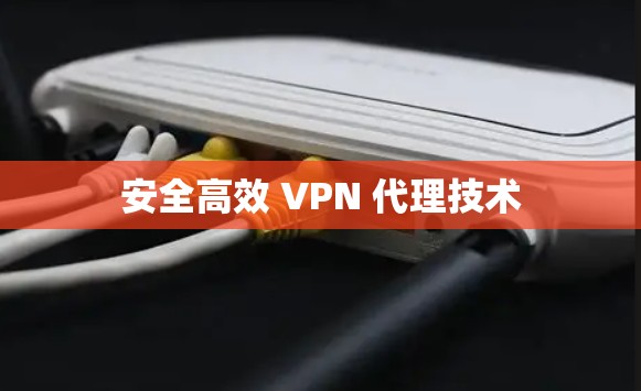 安全高效 VPN 代理技术 安全高效 VPN 代理技术