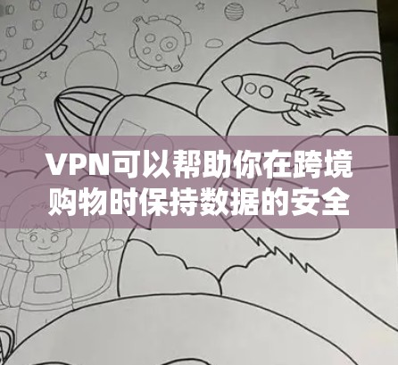 VPN可以帮助你在跨境购物时保持数据的安全和隐私，但并不是所有的VPN软件都适合用于购物。以下是一些关于VPN和跨境购物的建议