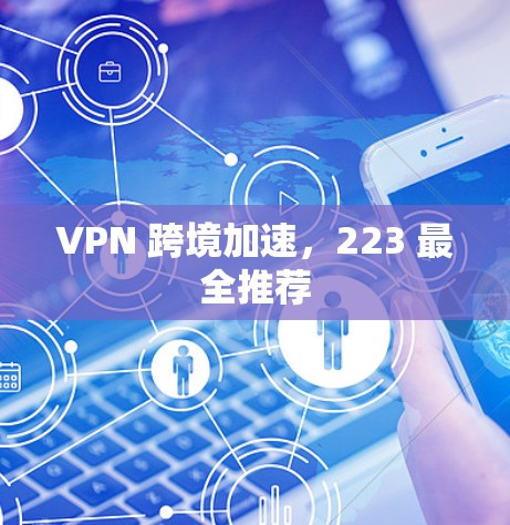 VPN 跨境加速，223 最全推荐