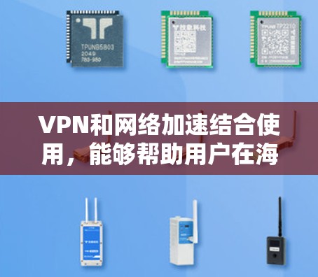 VPN和网络加速结合使用,能够帮助用户在海外快速下载和访问网络资源,同时保持数据的安全性。以下是详细的步骤和方法 VPN和网络加速结合使用,能够帮助用户在海外快速下载和访问网络资源,同时保持数据的安全性。以下是详细的步骤和方法