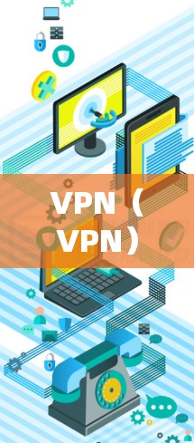 VPN(VPN)是用于VPN下载和加速的工具,允许用户在没有物理连接的情况下访问互联网。以下是关于VPN的详细介绍 VPN(VPN)是用于VPN下载和加速的工具,允许用户在没有物理连接的情况下访问互联网。以下是关于VPN的详细介绍