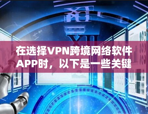 在选择VPN跨境网络软件APP时，以下是一些关键因素和推荐，帮助用户找到最适合自己的解决方案