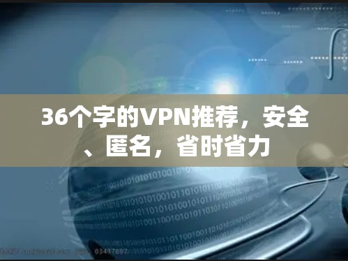 36个字的VPN推荐,安全、匿名,省时省力 36个字的VPN推荐,安全、匿名,省时省力