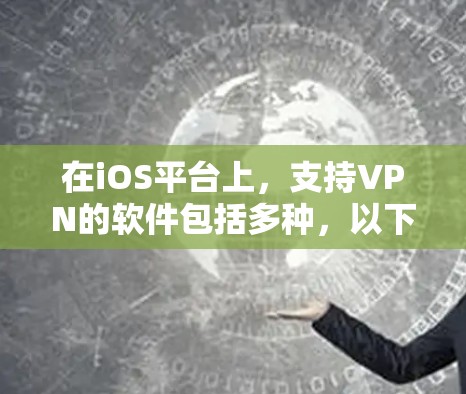 在iOS平台上,支持VPN的软件包括多种,以下是一些常见的VPN软件及其iOS版本,以及它们的使用方法和注意事项 在iOS平台上,支持VPN的软件包括多种,以下是一些常见的VPN软件及其iOS版本,以及它们的使用方法和注意事项