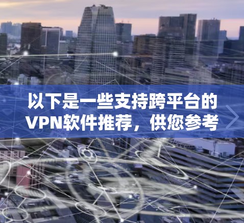 以下是一些支持跨平台的VPN软件推荐，供您参考