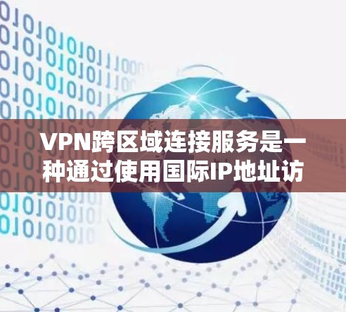 VPN跨区域连接服务是一种通过使用国际IP地址访问其他国家网络的技术，允许用户在线访问任何国家的资源。以下是对该主题的详细介绍