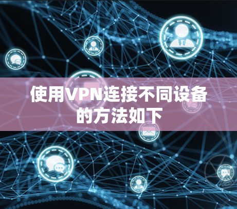 使用VPN连接不同设备的方法如下 使用VPN连接不同设备的方法如下