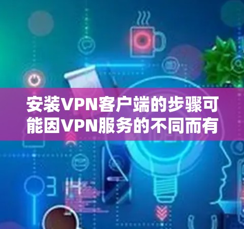 安装VPN客户端的步骤可能因VPN服务的不同而有所不同，但大多数情况下，安装过程可以分为以下几步