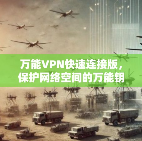 万能VPN快速连接版,保护网络空间的万能钥匙 万能VPN快速连接版,保护网络空间的万能钥匙