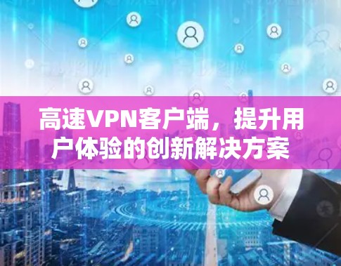 高速VPN客户端,提升用户体验的创新解决方案 高速VPN客户端,提升用户体验的创新解决方案