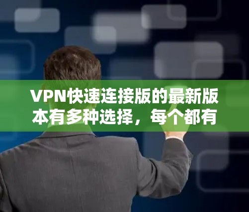 VPN快速连接版的最新版本有多种选择，每个都有其优缺点，取决于用户的使用场景和需求。以下是一些主要的VPN推荐