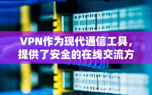 VPN作为现代通信工具，提供了安全的在线交流方式，但使用过程中也需注意安全问题。以下是VPN使用的关键步骤和注意事项