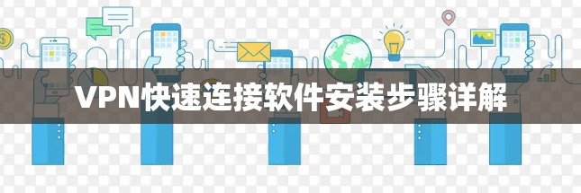 VPN快速连接软件安装步骤详解