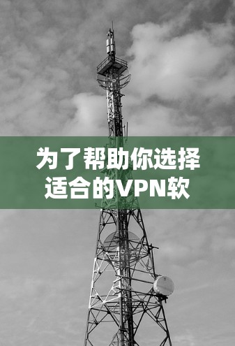 为了帮助你选择适合的VPN软件,以下是一些推荐,并提供详细的步骤和注意事项 为了帮助你选择适合的VPN软件,以下是一些推荐,并提供详细的步骤和注意事项