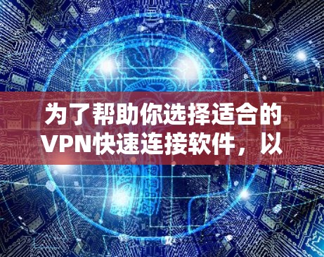 为了帮助你选择适合的VPN快速连接软件，以下是一个分步的指南，结合你的需求和考虑因素