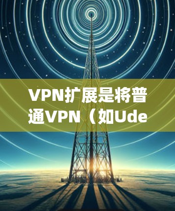VPN扩展是将普通VPN(如Udemy、YouTube等)扩展到更复杂的网络环境(如HTTPS、VPN扩展、安全加密等)的过程。以下是几种常见的VPN扩展工具 VPN扩展是将普通VPN(如Udemy、YouTube等)扩展到更复杂的网络环境(如HTTPS、VPN扩展、安全加密等)的过程。以下是几种常见的VPN扩展工具