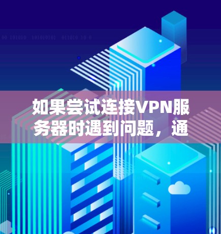 如果尝试连接VPN服务器时遇到问题，通常可以按照以下步骤进行排查和解决