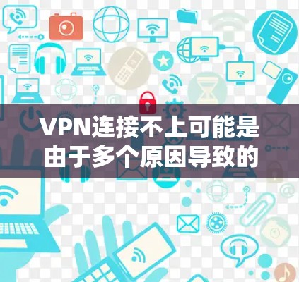 VPN连接不上可能是由于多个原因导致的。以下是一些常见的解决方法 VPN连接不上可能是由于多个原因导致的。以下是一些常见的解决方法