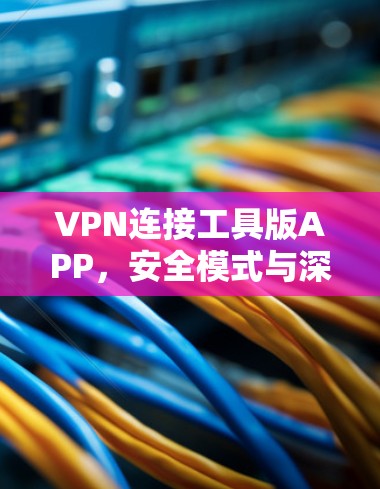 VPN连接工具版APP，安全模式与深度协议的完美结合
