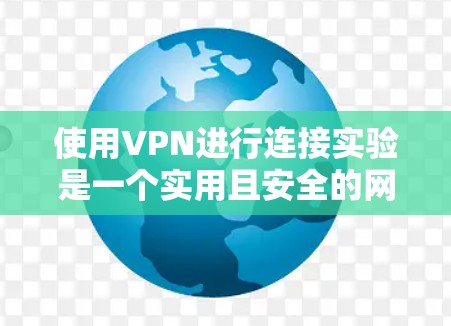 使用VPN进行连接实验是一个实用且安全的网络连接方式。以下是一个简洁的步骤指南，帮助您顺利完成VPN连接实验