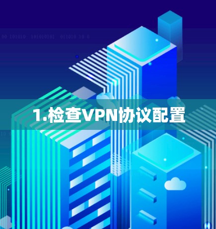 1.检查VPN协议配置 1.检查VPN协议配置